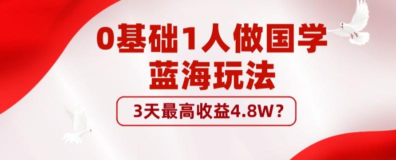 0基础1人做国学蓝海玩法，3天最高收益4.8W？-轻创副业圈