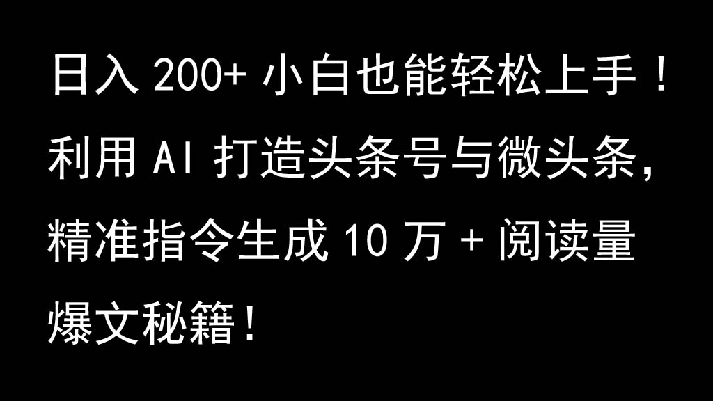 利用AI打造头条号与微头条，精准指令生成10万+阅读量爆文秘籍！日入200+小白也能轻…-轻创副业圈
