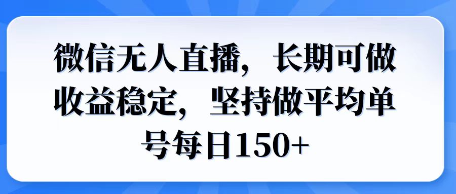微信无人直播，长期可做收益稳定，坚持做平均单号每日150+-轻创副业圈