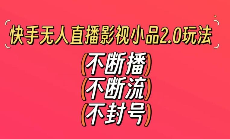 快手无人直播影视小品2.0玩法，不断流，不封号，不需要会剪辑，每天能稳定500-1000+【揭秘】-轻创副业圈