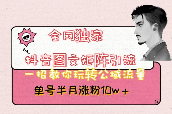 全网独家抖音图文矩阵引流，一招教你玩转公域流量，单号半月涨粉10w+【揭秘】-轻创副业圈