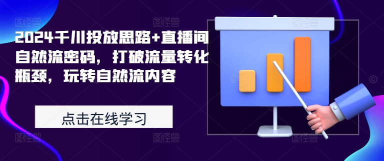 2024千川投放思路+直播间自然流密码，打破流量转化瓶颈，玩转自然流内容-轻创副业圈