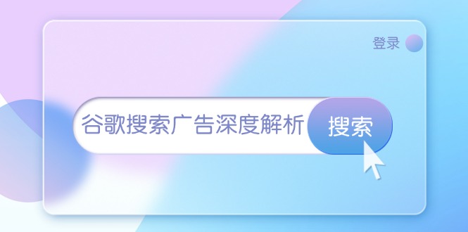 谷歌搜索广告深度解析：从开户到插件安装，再到询盘转化与广告架构解析-轻创副业圈