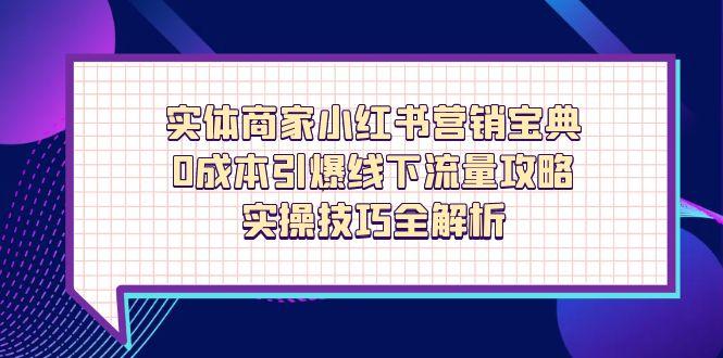 实体商家小红书营销宝典，0成本引爆线下流量攻略，实操技巧全解析-轻创副业圈