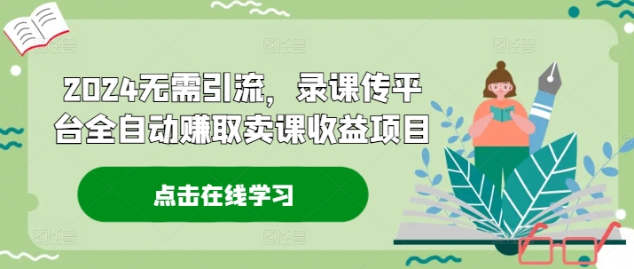 2024无需引流，录课传平台全自动赚取卖课收益项目-轻创副业圈