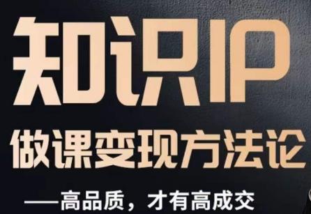 怎么做一门品质好课，知识IP做课变现方法论，高品质，才有好成交-轻创副业圈