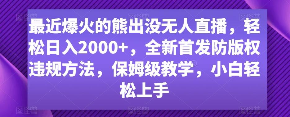 最近爆火的熊出没无人直播，轻松日入2000+，全新首发防版权违规方法【揭秘】-轻创副业圈