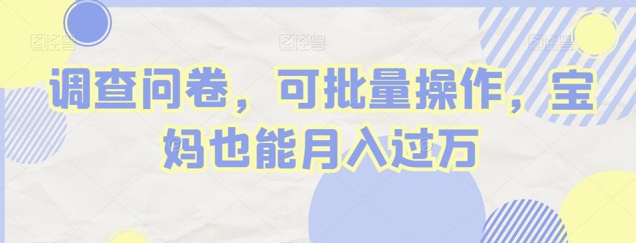调查问卷，可批量操作，宝妈也能月入过万-轻创副业圈