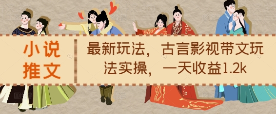 小说推文最新玩法，古言影视带文玩法实操，一天收益1.2k-轻创副业圈