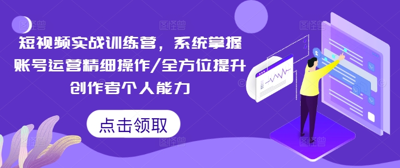短视频实战训练营，系统掌握账号运营精细操作/全方位提升创作者个人能力-轻创副业圈