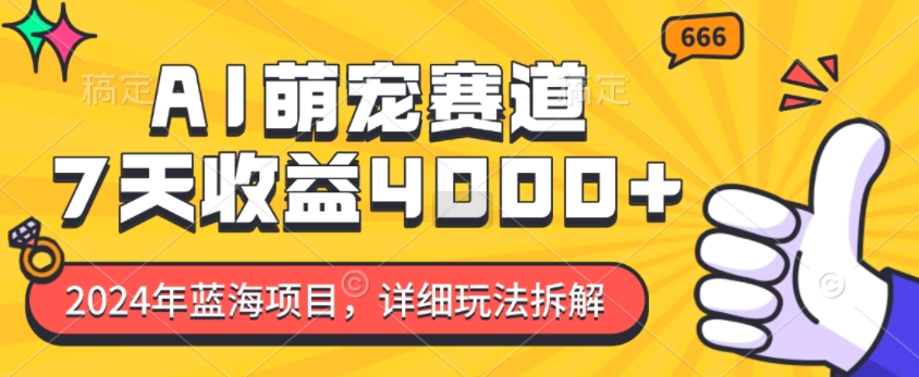 2024年蓝海项目，AI萌宠赛道，7天收益4k，详细玩法拆解-轻创副业圈