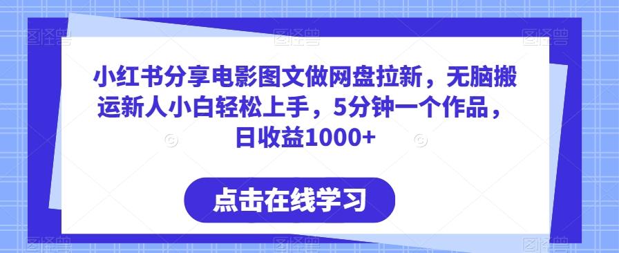 小红书分享电影图文做网盘拉新，无脑搬运新人小白轻松上手，5分钟一个作品，日收益1000+【揭秘】-轻创副业圈