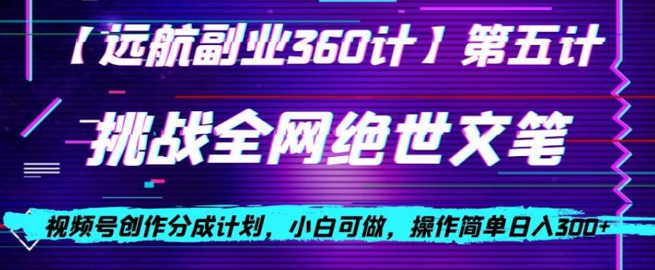 视频号创作分成之挑战全网绝世文笔，小白可做，操作简单日入300+【揭秘】-轻创副业圈