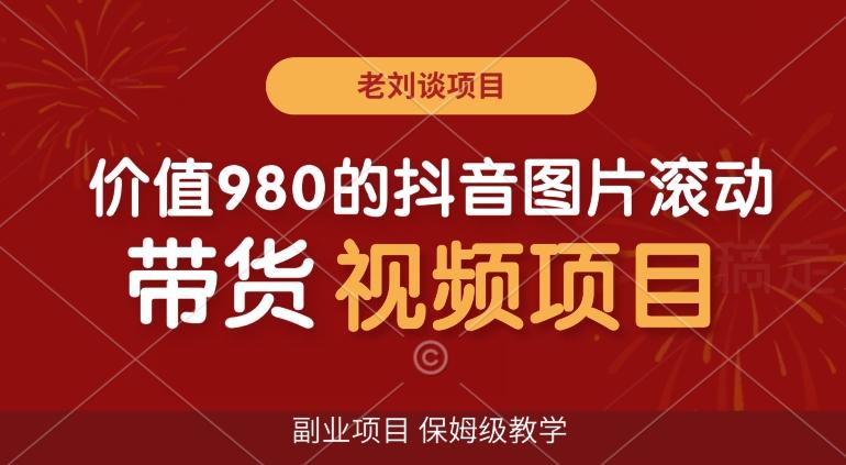 价值980的抖音图片滚动带货视频副业项目，保姆级教学【揭秘】-轻创副业圈