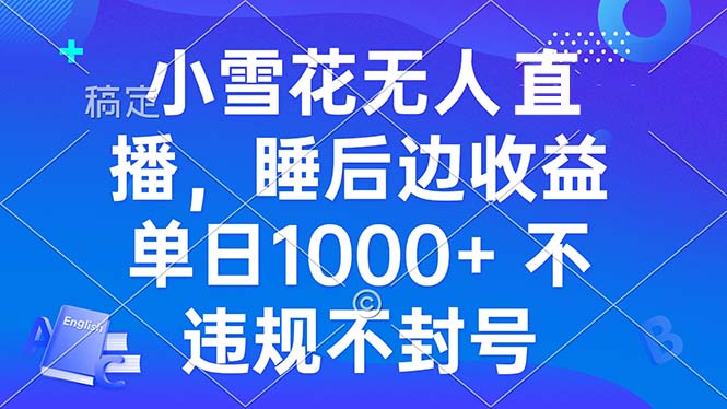 小雪花无人直播 睡后收益单日1000+ 零粉丝新号开播 不违规 看完就会-轻创副业圈