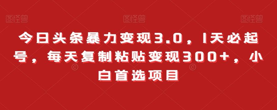今日头条暴力变现3.0，1天必起号，每天复制粘贴变现300+，小白首选项目-轻创副业圈