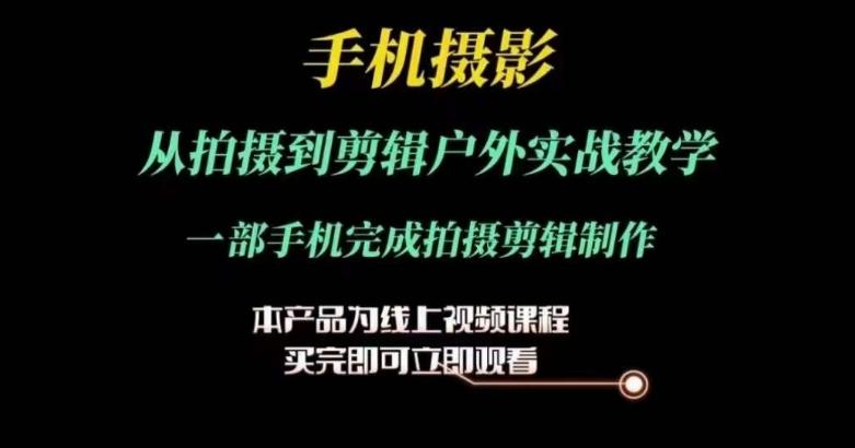 运镜剪辑实操课，手机摄影从拍摄到剪辑户外实战教学，一部手机完成拍摄剪辑制作-轻创副业圈
