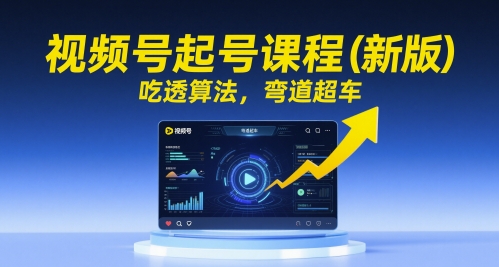 视频号起号课程(新版)，吃透算法，弯道超车-轻创副业圈