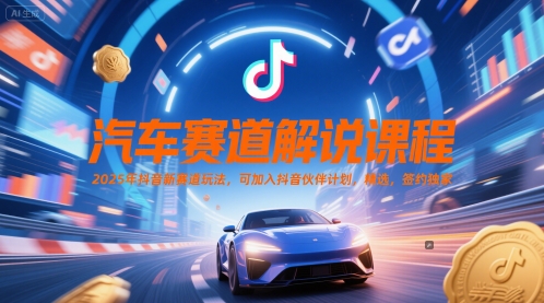 汽车赛道解说课程，2025年抖音新赛道玩法，可加入抖音伙伴计划，精选，签约独家-轻创副业圈