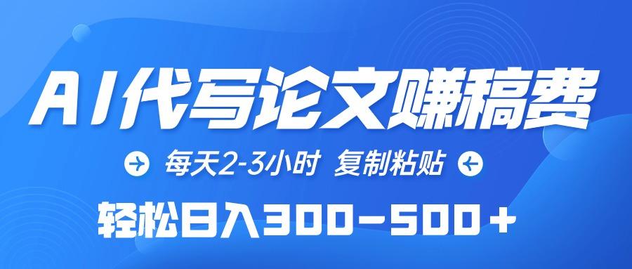 (10042期)AI代写论文赚稿费，每天2-3小时，复制粘贴，轻松日入300-500＋-轻创副业圈