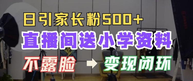 直播间送小学资料，每天引流家长粉500+，变现闭环模式【揭秘】-轻创副业圈