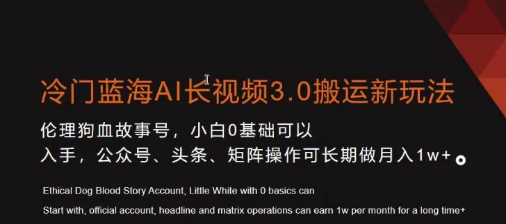 冷门蓝海AI长视频3.0搬运新玩法，小白0基础可以入手，公众号、头条、矩阵操作可长期做月入1w+【揭秘】-轻创副业圈
