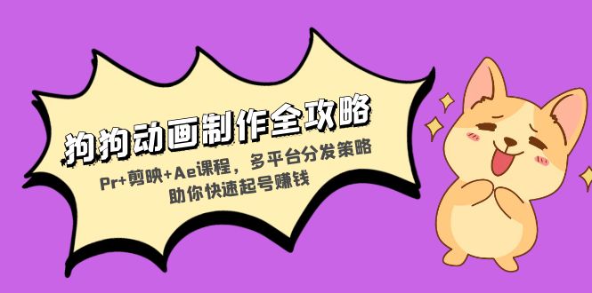 狗狗动画制作全攻略：Pr+剪映+Ae课程，多平台分发策略助你快速起号赚钱-轻创副业圈
