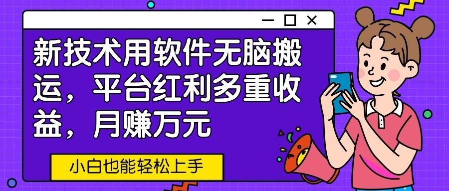 新技术用软件无脑搬运，平台红利多重收益，月赚万元，小白也能轻松上手-轻创副业圈