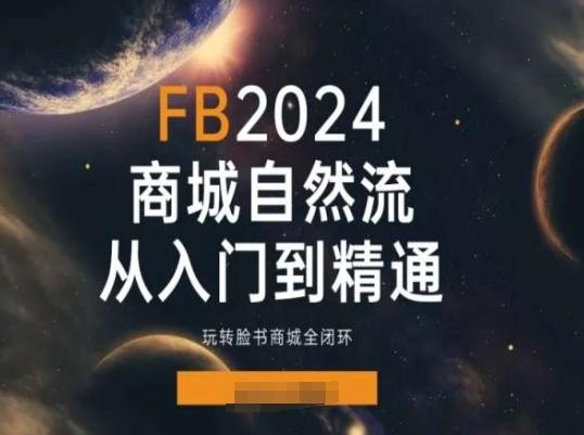 2024Faceboo商城自然流(从入门到精通)，玩转脸书商城全闭环-轻创副业圈
