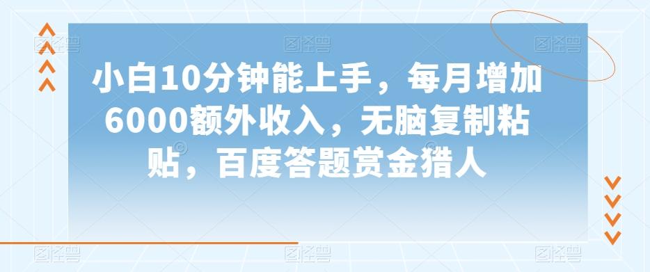 小白10分钟能上手，每月增加6000额外收入，无脑复制粘贴‌，百度答题赏金猎人【揭秘】-轻创副业圈