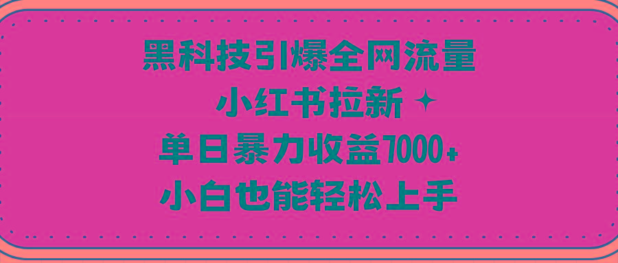 (9679期)黑科技引爆全网流量小红书拉新，单日暴力收益7000+，小白也能轻松上手-轻创副业圈