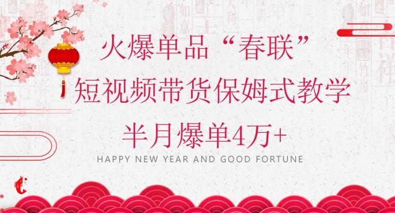 蓝海风口项目，火爆单品“春联”短视频带货保姆式教学，半月爆单4万+【揭秘】-轻创副业圈