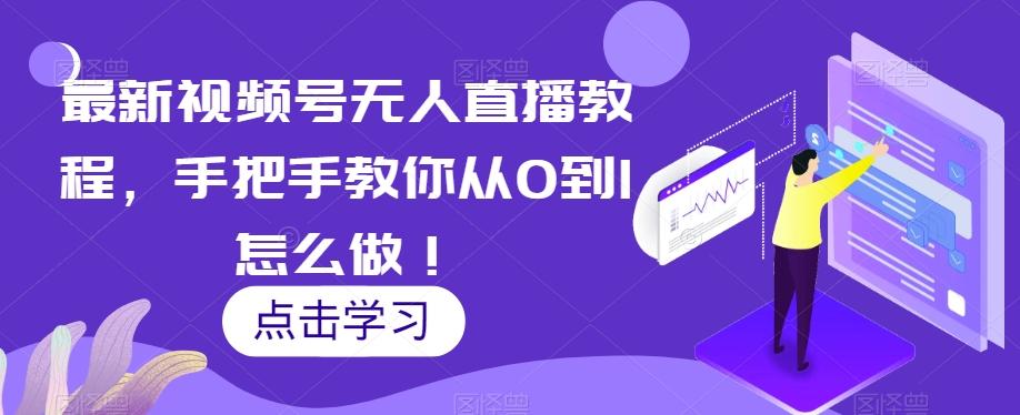最新视频号无人直播教程，手把手教你从0到1怎么做！-轻创副业圈