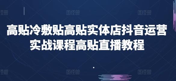高贴冷敷贴高贴实体店抖音运营实战课程高贴直播教程-轻创副业圈