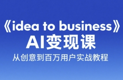 《idea to business》AI变成变现课，从创意到百万用户实战教程-轻创副业圈