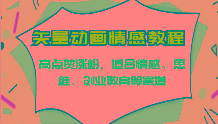 矢量动画情感教程-高点赞涨粉，适合情感、思维、创业教育等赛道-轻创副业圈