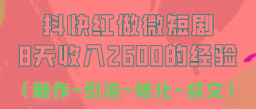 抖快做微短剧，8天收入2600+的实操经验，从前端设置到后期转化手把手教！-轻创副业圈