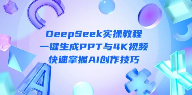 DeepSeek入门实操教程：一键生成PPT与4K视频，快速掌握AI创作技巧-轻创副业圈