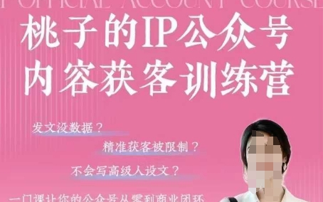 桃子IP公众号内容获客训练营(第3期)，一门让你公众号从0到商业闭环的课程-轻创副业圈