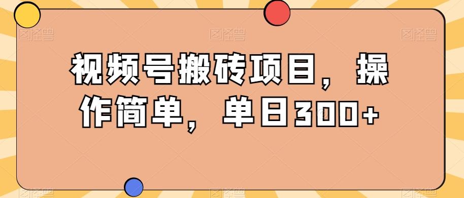 视频号搬砖项目，操作简单，单日300+-轻创副业圈