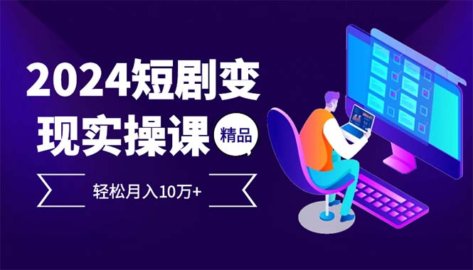 2024最火爆的项目短剧变现轻松月入10万+-轻创副业圈