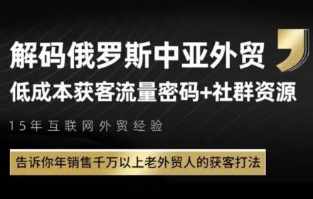 俄罗斯中亚外贸低成本获客流，告诉你年销售千万以上老外贸人的获客打法-轻创副业圈