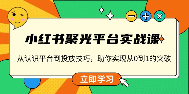 小红书 聚光平台实战课，从认识平台到投放技巧，助你实现从0到1的突破-轻创副业圈