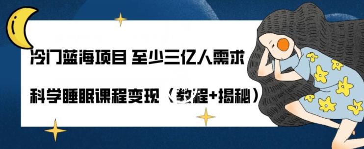 冷门蓝海项目至少三亿人需求科学睡眠课程变现（教程+揭秘）-轻创副业圈