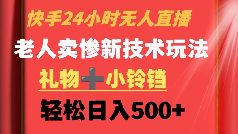 快手24小时无人直播，老人卖惨最新技术玩法，礼物+小铃铛，轻松日入500+【揭秘】-轻创副业圈