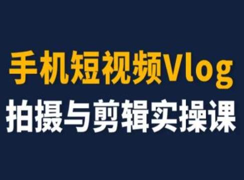 手机短视频Vlog拍摄与剪辑实操课，小白变大师-轻创副业圈