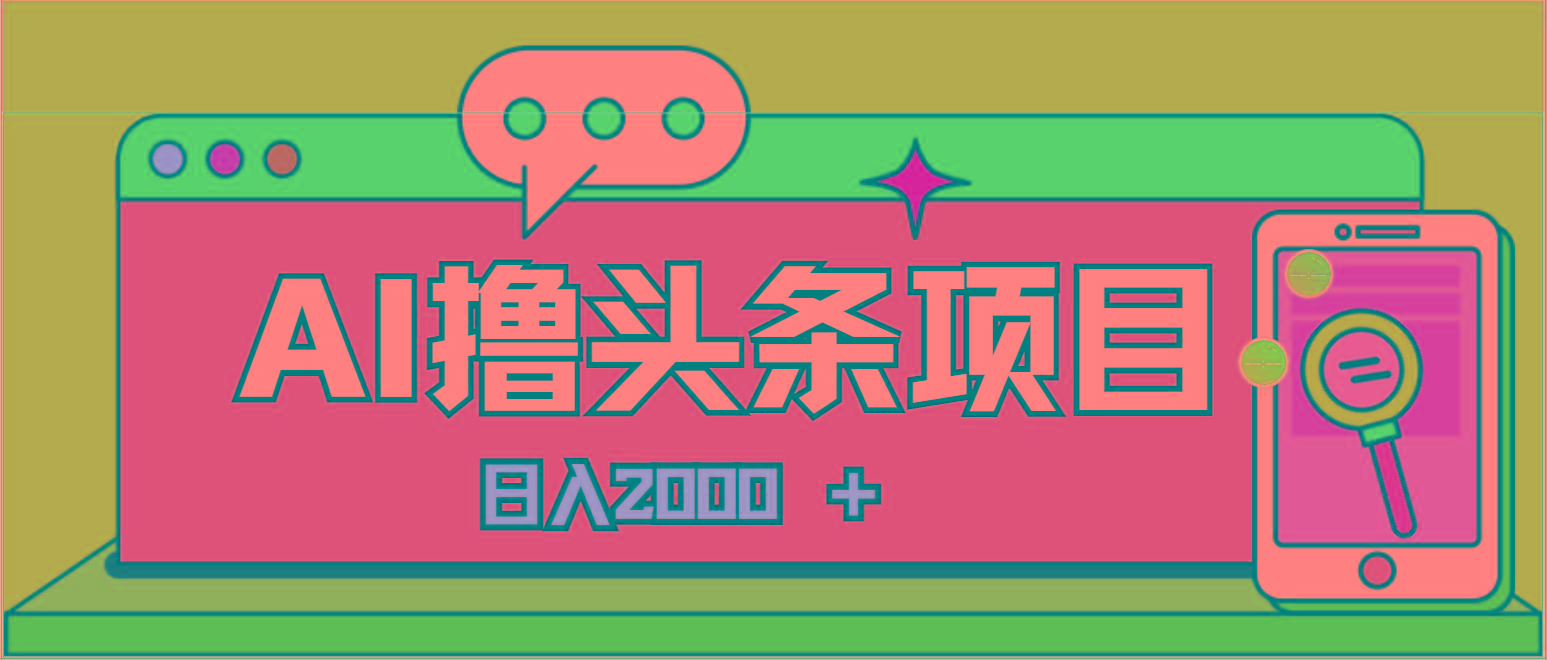 AI今日头条，当日建号，次日盈利，适合新手，每日收入超2000元的好项目-轻创副业圈