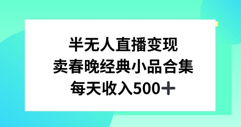 半无人直播变现，卖经典春晚小品合集，每天日入500+【揭秘】-轻创副业圈