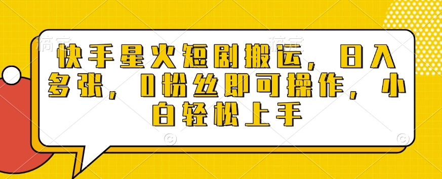 快手星火短剧搬运，日入多张，0粉丝即可操作，小白轻松上手【揭秘】-轻创副业圈