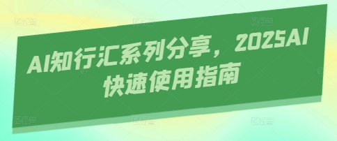 AI知行汇系列分享，2025AI快速使用指南-轻创副业圈